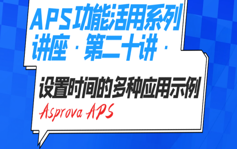 APS功能活用系列讲座·第二十讲·Asprova APS设置时间的多种应用示例